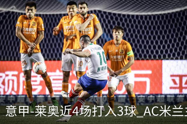 意甲-莱奥近4场打入3球 AC米兰主场1-1遭连平